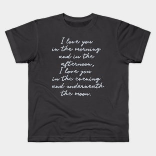 i love you in the morning and in the afternoon i love you in the evening and underneath the moon Kids T-Shirt